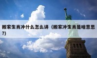 搬家生肖沖什么怎么講（搬家沖生肖是啥意思?）