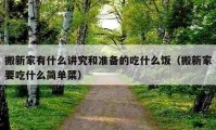 搬新家有什么講究和準備的吃什么飯（搬新家要吃什么簡單菜）