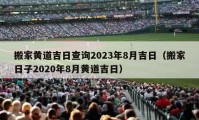 搬家黃道吉日查詢2023年8月吉日（搬家日子2020年8月黃道吉日）