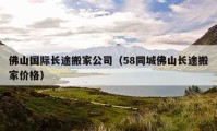 佛山國際長途搬家公司（58同城佛山長途搬家價格）