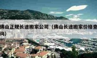 佛山正規(guī)長途搬家公司（佛山長途搬家價(jià)格查詢）