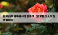 搬家的風(fēng)俗講究和注意事項(xiàng)（搬家搬什么東西才算搬家）