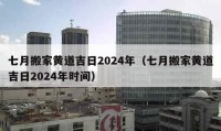 七月搬家黃道吉日2024年（七月搬家黃道吉日2024年時間）