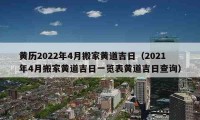 黃歷2022年4月搬家黃道吉日（2021年4月搬家黃道吉日一覽表黃道吉日查詢）