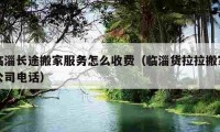 臨淄長(zhǎng)途搬家服務(wù)怎么收費(fèi)（臨淄貨拉拉搬家公司電話）