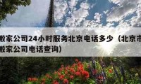 搬家公司24小時服務(wù)北京電話多少（北京市搬家公司電話查詢）