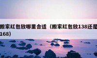 搬家紅包放哪里合適（搬家紅包放138還是168）