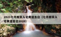 2021七月搬家入宅黃道吉日（七月搬家入宅黃道吉日2020）