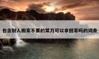 包含別人搬家不要的菜刀可以拿回家嗎的詞條