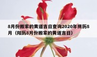 8月份搬家的黃道吉日查詢2020年陰歷8月（陽歷8月份搬家的黃道吉日）