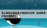 親人搬家紅包放多少錢吉利4位數(shù)（親戚搬家紅包吉利數(shù)字）