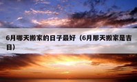 6月哪天搬家的日子最好（6月那天搬家是吉日）