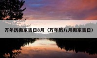 萬(wàn)年歷搬家吉日8月（萬(wàn)年歷八月搬家吉日）