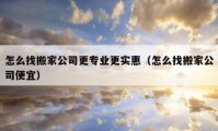 怎么找搬家公司更專業(yè)更實(shí)惠（怎么找搬家公司便宜）