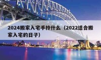 2024搬家入宅手拎什么（2022適合搬家入宅的日子）