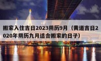 搬家入住吉日2023陰歷9月（黃道吉日2020年陰歷九月適合搬家的日子）