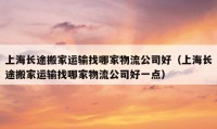 上海長途搬家運輸找哪家物流公司好（上海長途搬家運輸找哪家物流公司好一點）