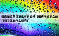 租房搬家前搞衛(wèi)生有講究嗎（租房子搬家之前打掃衛(wèi)生有什么講究）