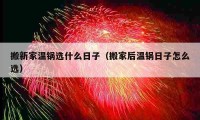 搬新家溫鍋選什么日子（搬家后溫鍋日子怎么選）