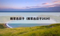 搬家選日子（搬家選日子2024）