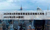 2024年8月份搬家黃道吉日有哪幾天呀（2021年8月24搬家）