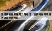 淄博跨省搬家服務(wù)公司電話（淄博跨省搬家服務(wù)公司電話號碼）