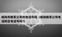 咸陽市搬家公司的電話號碼（咸陽搬家公司電話附近電話號碼?）