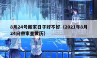 8月24號搬家日子好不好（2021年8月24日搬家查黃歷）