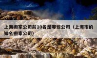 上海搬家公司前10名是哪些公司（上海市的知名搬家公司）