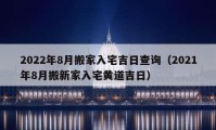 2022年8月搬家入宅吉日查詢（2021年8月搬新家入宅黃道吉日）