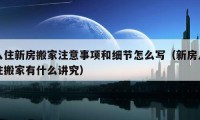 入住新房搬家注意事項和細節(jié)怎么寫（新房入住搬家有什么講究）