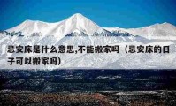 忌安床是什么意思,不能搬家嗎（忌安床的日子可以搬家嗎）