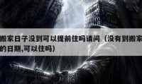 搬家日子沒到可以提前住嗎請(qǐng)問（沒有到搬家的日期,可以住嗎）