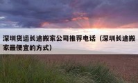 深圳貨運(yùn)長途搬家公司推薦電話（深圳長途搬家最便宜的方式）