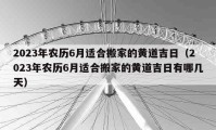 2023年農(nóng)歷6月適合搬家的黃道吉日（2023年農(nóng)歷6月適合搬家的黃道吉日有哪幾天）