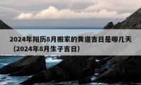 2024年陽歷8月搬家的黃道吉日是哪幾天（2024年8月生子吉日）