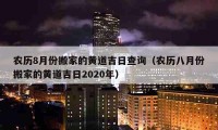 農(nóng)歷8月份搬家的黃道吉日查詢（農(nóng)歷八月份搬家的黃道吉日2020年）