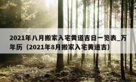 2021年八月搬家入宅黃道吉日一覽表_萬年歷（2021年8月搬家入宅黃道吉）