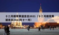 十二月搬家黃道吉日2021（十二月搬家黃道吉日2023年十一月）