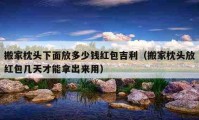 搬家枕頭下面放多少錢(qián)紅包吉利（搬家枕頭放紅包幾天才能拿出來(lái)用）