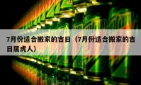 7月份適合搬家的吉日（7月份適合搬家的吉日屬虎人）