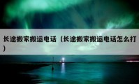 長(zhǎng)途搬家搬運(yùn)電話（長(zhǎng)途搬家搬運(yùn)電話怎么打）