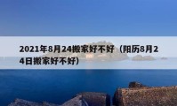 2021年8月24搬家好不好（陽(yáng)歷8月24日搬家好不好）