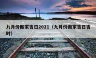 九月份搬家吉日2021（九月份搬家吉日吉時(shí)）