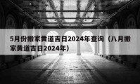 5月份搬家黃道吉日2024年查詢（八月搬家黃道吉日2024年）