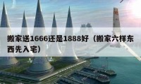 搬家送1666還是1888好（搬家六樣東西先入宅）