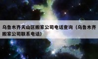 烏魯木齊天山區(qū)搬家公司電話查詢（烏魯木齊搬家公司聯(lián)系電話）