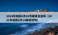 2024年陽歷8月28號搬家合適嗎（2021年陽歷8月24搬家好嗎）