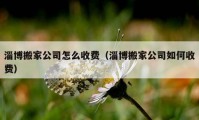 淄博搬家公司怎么收費（淄博搬家公司如何收費）