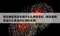 朋友搬新家適合送什么禮物寓意好（朋友搬新家送什么寓意好禮物好實(shí)用）